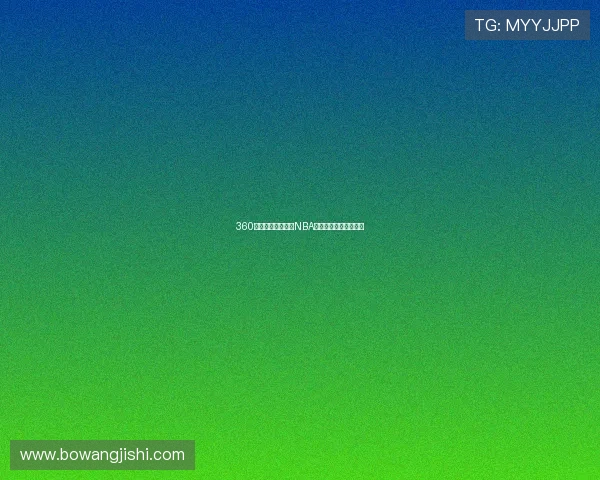 360体育全程高清直播NBA赛事精彩瞬间即时呈现